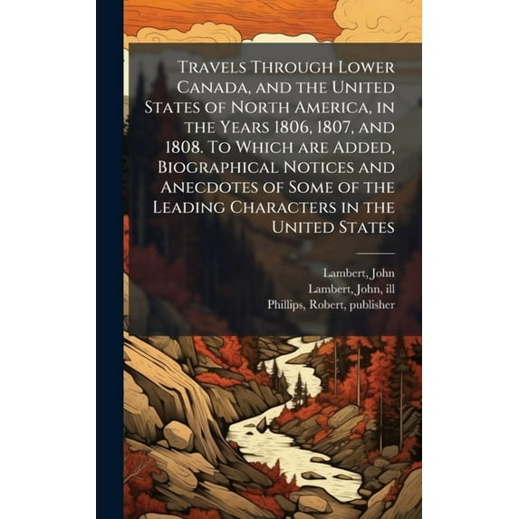Travels Through Lower Canada, and the United States of North America, in the Years 1806, 1807, and 1808. To Which are Ad, (Hardcover)