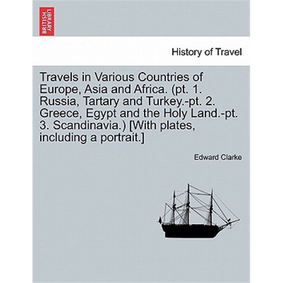 Travels in Various Countries of Europe, Asia and Africa. (pt. 1. Russia, Tartary and Turkey.-pt. 2. Greece, Egypt and the Holy Land.-pt. 3. Scandinavi