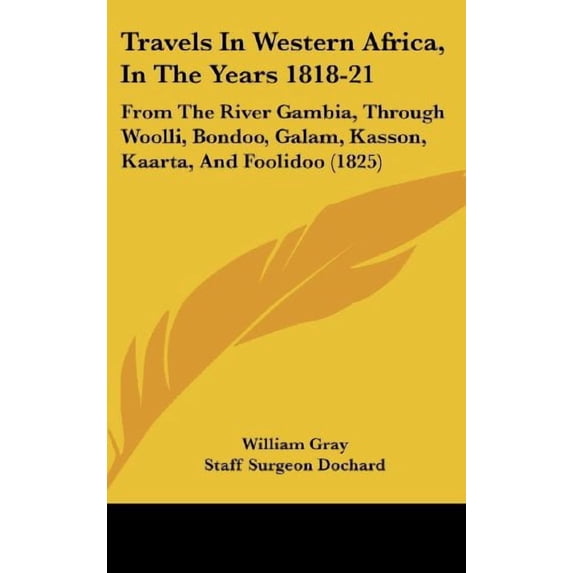 Travels In Western Africa, In The Years 1818-21: From The River Gambia, Through Woolli, Bondoo, Galam, Kasson, Kaarta, And Foolidoo 1825 Hardcover 1104583453 9781104583453 William Gray, Staff Surg