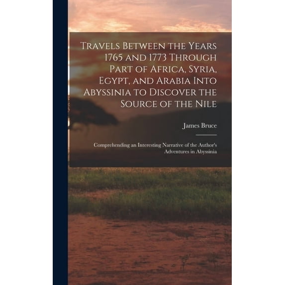 Travels Between the Years 1765 and 1773 Through Part of Africa, Syria, Egypt, and Arabia Into Abyssinia to Discover the , (Hardcover)