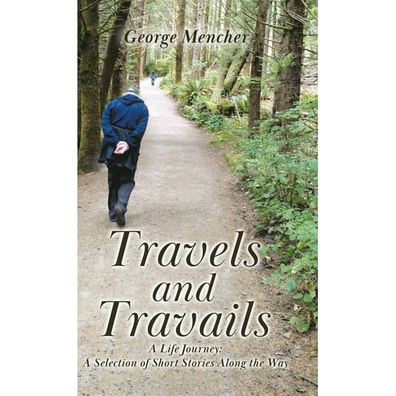 Travels and Travails: A Life Journey: A Selection of Short Stories Along the Way, (Hardcover)
