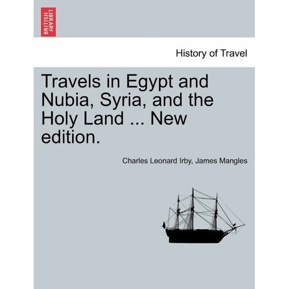 Travels in Egypt and Nubia, Syria, and the Holy Land ... New Edition. (Paperback) by Charles Leonard Irby, James Mangles
