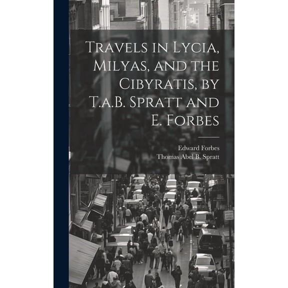 Travels in Lycia, Milyas, and the Cibyratis, by T.a.B. Spratt and E. Forbes (Hardcover)