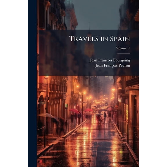 Travels in Spain : Containing a New, Accurate, and Comprehensive View of the Present State of That Country; Volume 1 (Paperback)