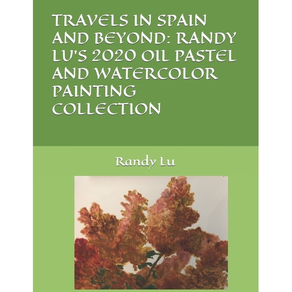 Travels in Spain and Beyond: Randy Lu's 2020 Oil Pastel and Watercolor Painting Collection, (Paperback)
