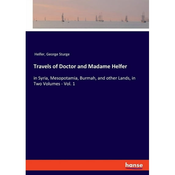 Travels of Doctor and Madame Helfer: in Syria, Mesopotamia, Burmah, and other Lands, in Two Volumes - Vol. 1, (Paperback)