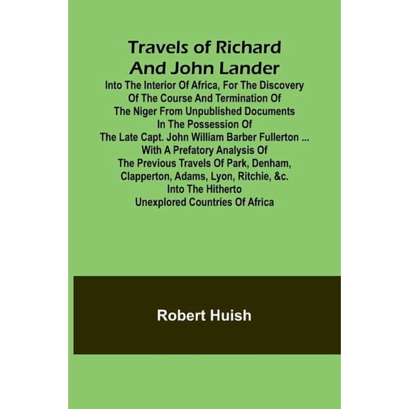 Travels of Richard and John Lander into the interior of Africa, for the discovery of the course and termination of the N, (Paperback)
