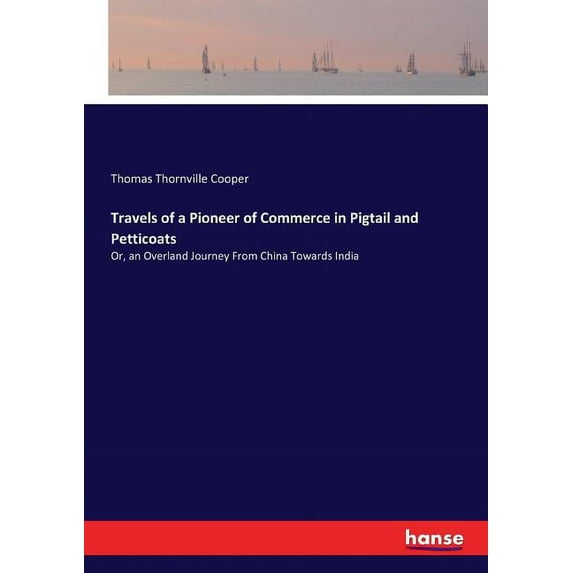 Travels of a Pioneer of Commerce in Pigtail and Petticoats: Or, an Overland Journey From China Towards India, (Paperback)
