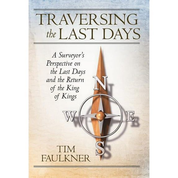 Traversing the Last Days: A Surveyor's Perspective on the Last Days and the Return of the King of Kings, (Hardcover)