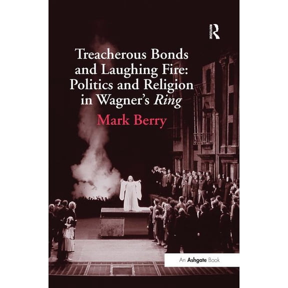 Treacherous Bonds and Laughing Fire: Politics and Religion in Wagner's Ring, (Hardcover)