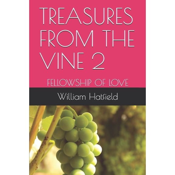 TREASURES FROM THE VINE 2: FELLOWSHIP OF LOVE Paperback 1999252640 9781999252649 MR William Roy Hatfield