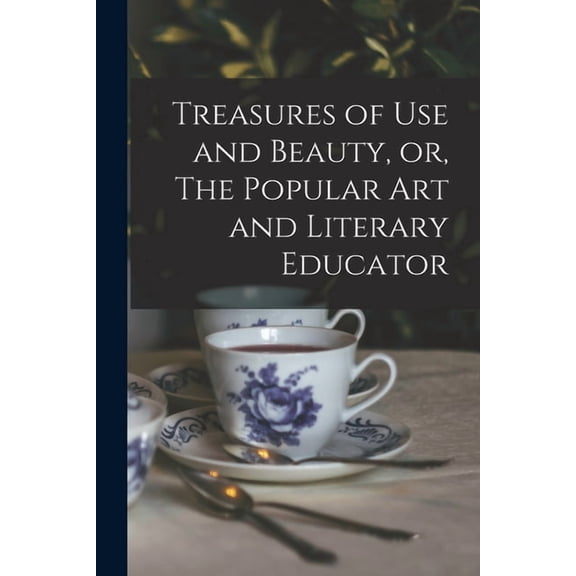 Treasures of Use and Beauty, or, The Popular Art and Literary Educator [microform] (Paperback)