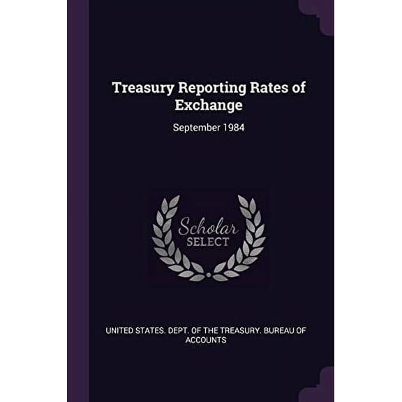 Treasury Reporting Rates of Exchange: September 1984 Paperback 1378227778 9781378227770 United States. Dept. of the Treasury. Bu