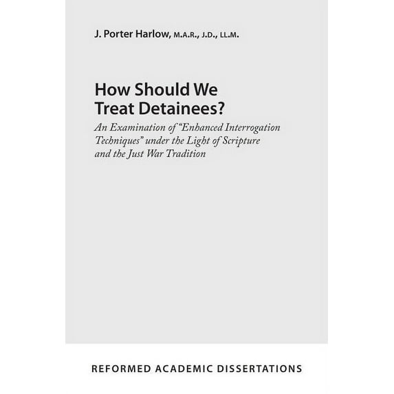 How Should We Treat Detainees?: An Examination of Enhanced Interrogation Techniques Under the Light of Scripture and the Just War Tradition (Paperback)