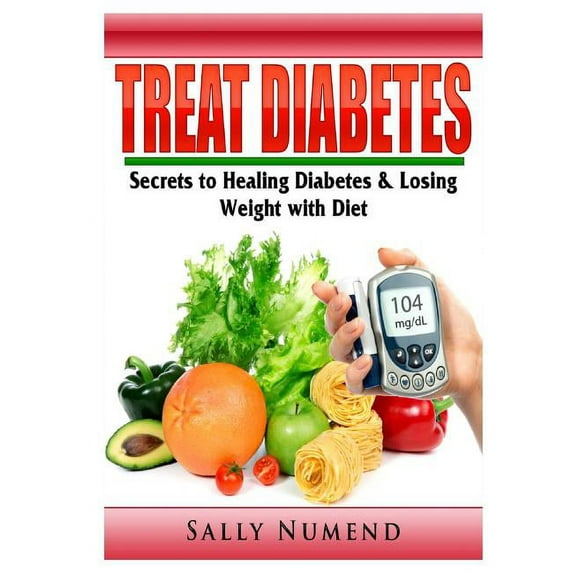 Treat Diabetes: Secrets to Healing Diabetes & Losing Weight with Diet, (Paperback)