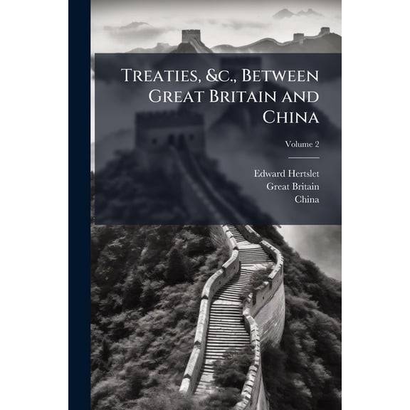 Treaties, &c., Between Great Britain and China : And Between China and Foreign Powers; Orders in Council, Rules, Regulations, Acts of Parliament, Decrees, and Notifications Affecting British Interests in China, in Force on the 1st January, 1896, Volume (Paperback)
