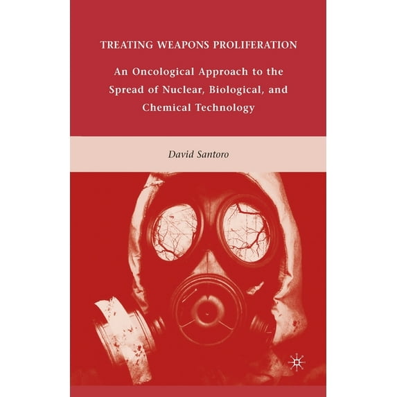 Treating Weapons Proliferation: An Oncological Approach to the Spread of Nuclear, Biological, and Chemical Technology, (Paperback)