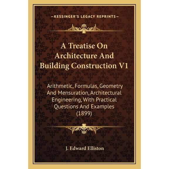 A Treatise On Architecture And Building Construction V1 : Arithmetic, Formulas, Geometry And Mensuration, Architectural Engineering, With Practical Questions And Examples (1899) (Paperback)