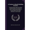 thumbnail image 1 of A Treatise on Benefit Building Societies : Containing Remarks Upon the Erroneous Tendency of Many of the Societies at Present in Existence, and an Inquiry Into the True Causes of Their Defective Operation, With a View to Their Amendment, or, the Formation (Paperback), 1 of 1
