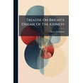 thumbnail image 1 of Treatise On Bright's Disease Of The Kidneys : Its Pathology, Diagnosis, And Treatment, With Chapters On The Anatomy Of The Kidney, Albuminura And The Urinary Secretion (Paperback), 1 of 1