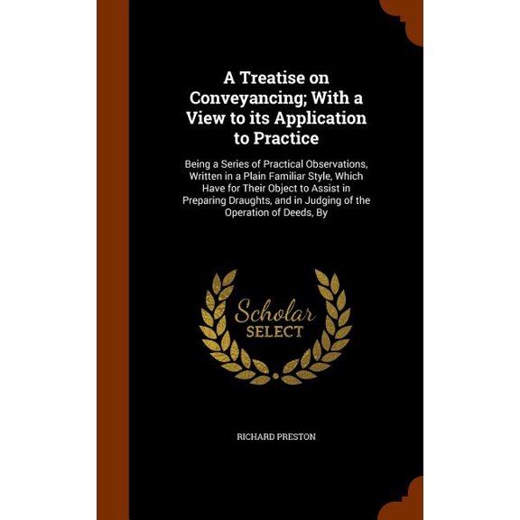 A Treatise on Conveyancing; With a View to its Application to Practice : Being a Series of Practical Observations, Written in a Plain Familiar Style, Which Have for Their Object to Assist in Preparing Draughts, and in Judging of the Operation of Deeds, By (Hardcover)