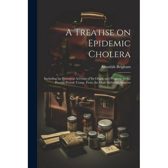 A Treatise on Epidemic Cholera; Including an Historical Account of Its Origin and Progress, to the Present Period. Comp. From the Most Authentic Sources (Paperback)