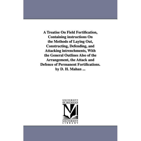 A Treatise on Field Fortification, Containing Instructions on the Methods of Laying Out, Constructing, Defending, and At, (Paperback)