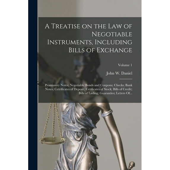 A Treatise on the Law of Negotiable Instruments, Including Bills of Exchange; Promissory Notes; Negotiable Bonds and Coupons; Checks; Bank Notes; Cetrificates of Deposit; Cetificates of Stock; Bills o