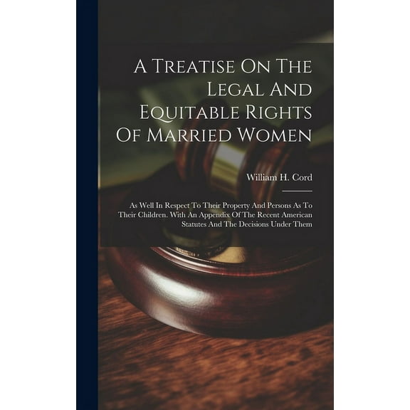 A Treatise On The Legal And Equitable Rights Of Married Women: As Well In Respect To Their Property And Persons As To Their Children. With An Appendix