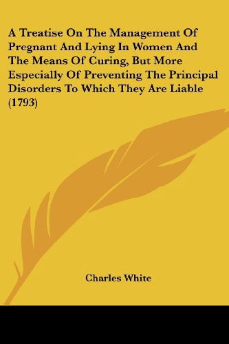 A Treatise on the Management of Pregnant and Lying in Women and the Means of Curing, But More Especially of Preventing the Principal Disorders to Whic Paperback