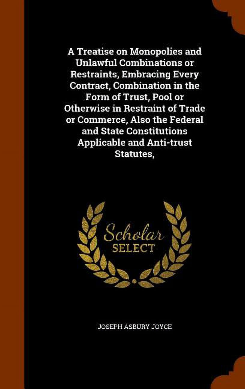 Contract Combination A Treatise on Monopolies and Unlawful Combinations or Restraints ...