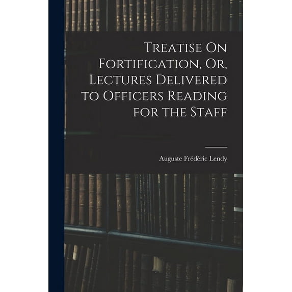 Treatise On Fortification, Or, Lectures Delivered to Officers Reading for the Staff (Paperback)