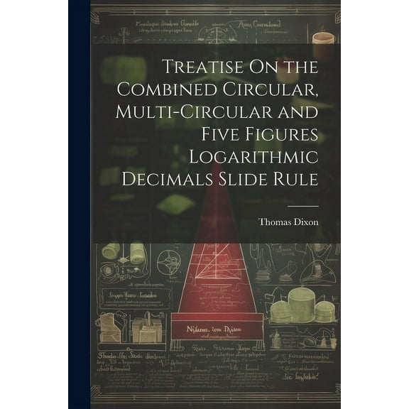 Treatise On the Combined Circular, Multi-Circular and Five Figures Logarithmic Decimals Slide Rule (Paperback)