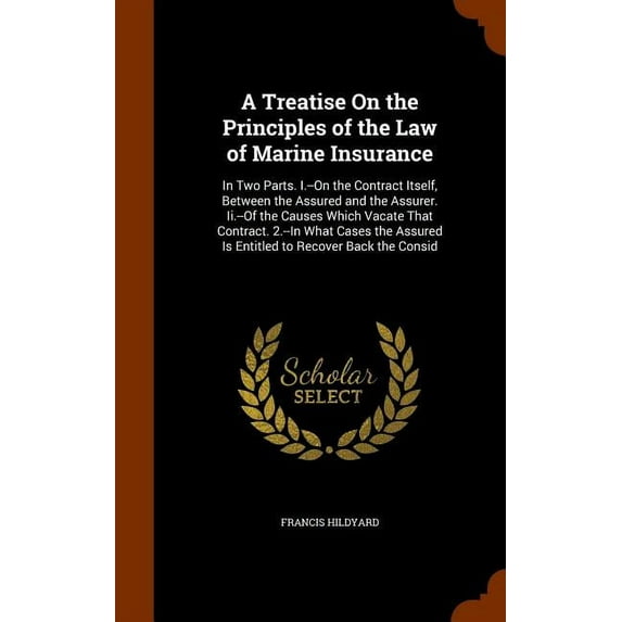 A Treatise On the Principles of the Law of Marine Insurance : In Two Parts. I.--On the Contract Itself, Between the Assured and the Assurer. Ii.--Of the Causes Which Vacate That Contract. 2.--In What Cases the Assured Is Entitled to Recover Back the Consid (Hardcover)