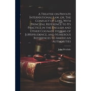 A Treatise on Private International law, or, The Conflict of Laws, With Principal Reference to its Practice in the English and Other Cognate Systems of Jurisprudence, and Numerous References to Americ