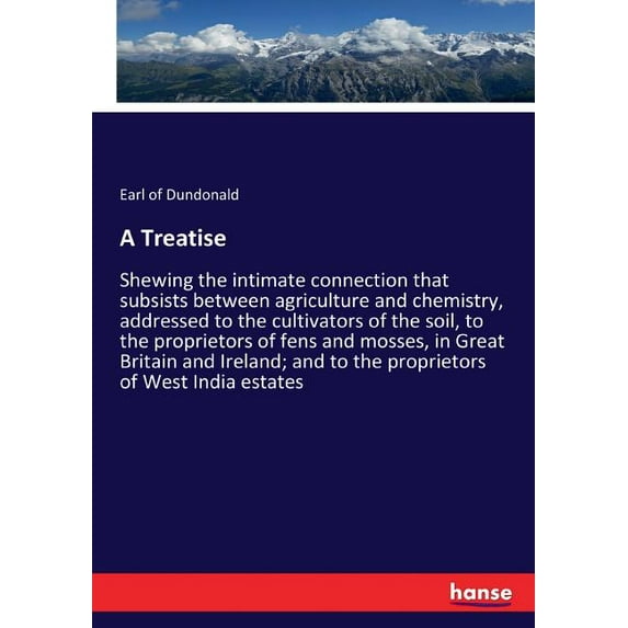 A Treatise: Shewing the intimate connection that subsists between agriculture and chemistry, addressed to the cultivator, (Paperback)