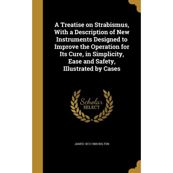 A Treatise on Strabismus, With a Description of New Instruments Designed to Improve the Operation for Its Cure, in Simplicity, Ease and Safety, Illustrated by Cases Hardcover 1374498572 James 1812-1