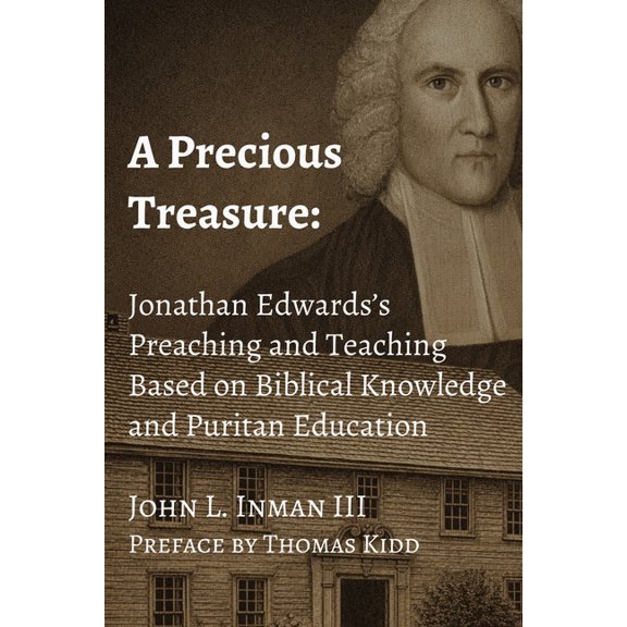 A Treatises on Jonathan Edwards A Precious Treasure: Jonathan Edwards's Preaching and Teaching Based on Biblical Knowledge and Puritan Education, Book 7, (Paperback)