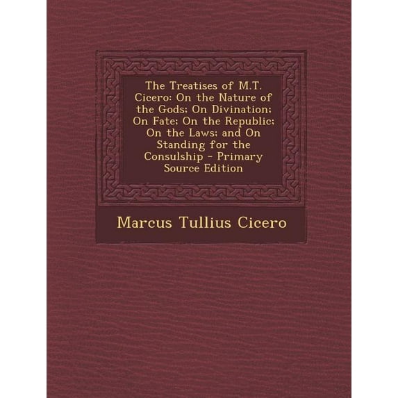 The Treatises of M.T. Cicero : On the Nature of the Gods; On Divination; On Fate; On the Republic; On the Laws; and On Standing for the Consulship (Paperback)