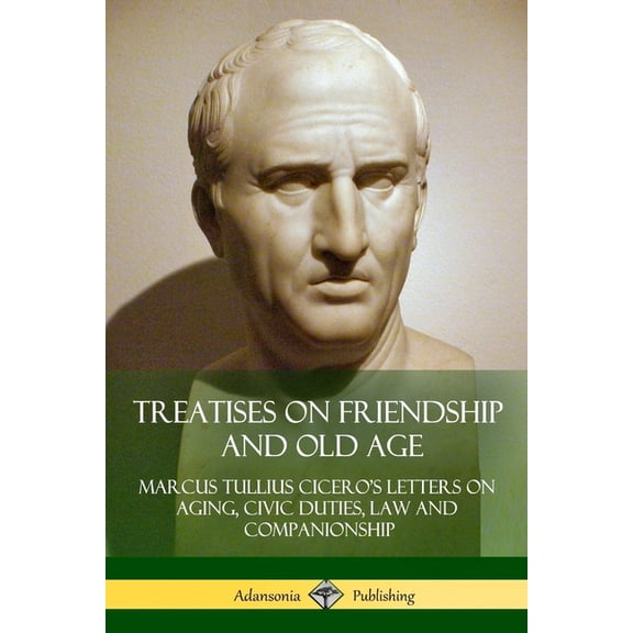 Treatises on Friendship and Old Age: Cicero's Letters on Aging, Civic Duties, Law and Companionship (Paperback)