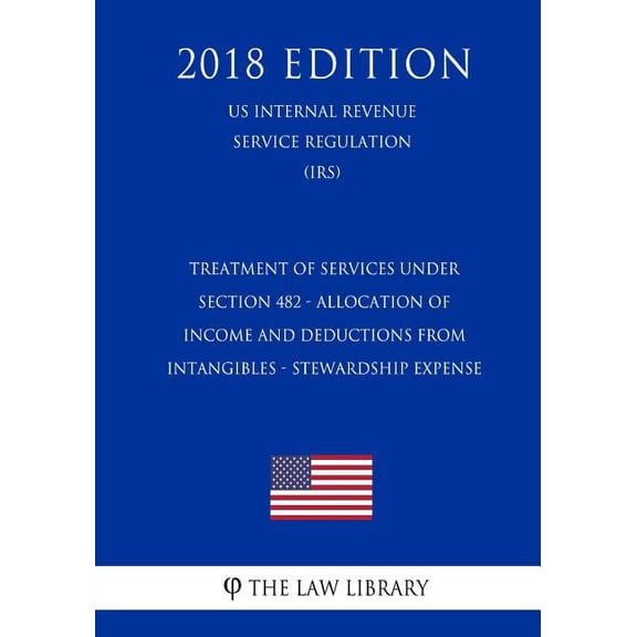 Treatment of Services Under Section 482 - Allocation of Income and Deductions From Intangibles - Stewardship Expense (US Internal Revenue Service Regulation) (IRS) (2018 Edition) (Paperback)