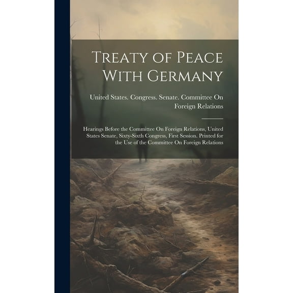 Treaty of Peace With Germany: Hearings Before the Committee On Foreign Relations, United States Senate, Sixty-Sixth Congress, First Session. Printed for the Use of the Committee On Foreign Relations (