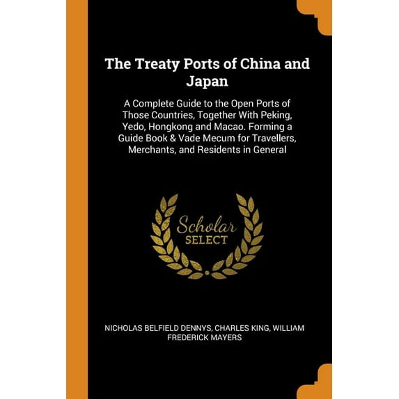 The Treaty Ports of China and Japan : A Complete Guide to the Open Ports of Those Countries, Together with Peking, Yedo, Hongkong and Macao. Forming a Guide Book & Vade Mecum for Travellers, Merchants, and Residents in General (Paperback)