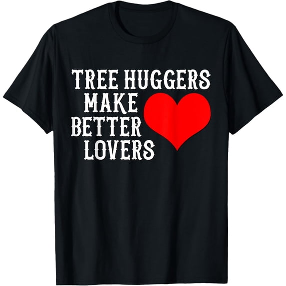 Tree Huggers Make Better Lovers Climate Change Environmental T-Shirt