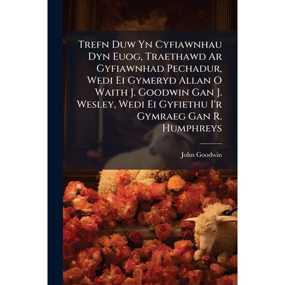 Trefn Duw Yn Cyfiawnhau Dyn Euog, Traethawd Ar Gyfiawnhad Pechadur, Wedi Ei Gymeryd Allan O Waith J. Goodwin Gan J. Wesley, Wedi Ei Gyfiethu I'r Gymraeg Gan R. Humphreys (Paperback)