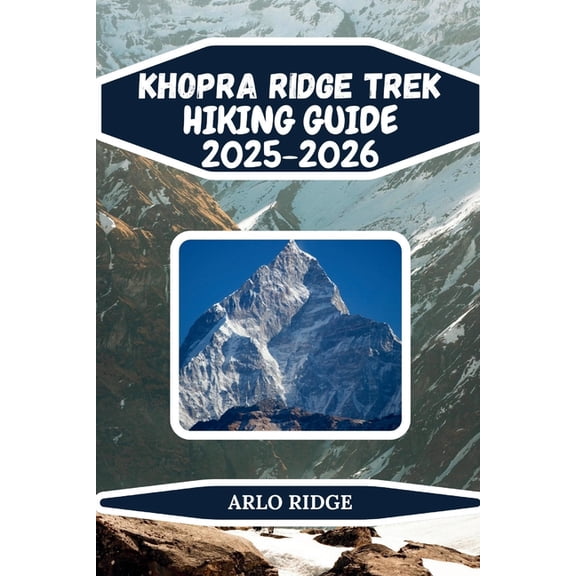 Trek Beyond Borders Guides Khopra Ridge Trek Hiking Guide 2025-2026: Discover Hidden Himalayan Trails, Panoramic Views, and Local Villages, Book 94, (Paperback)