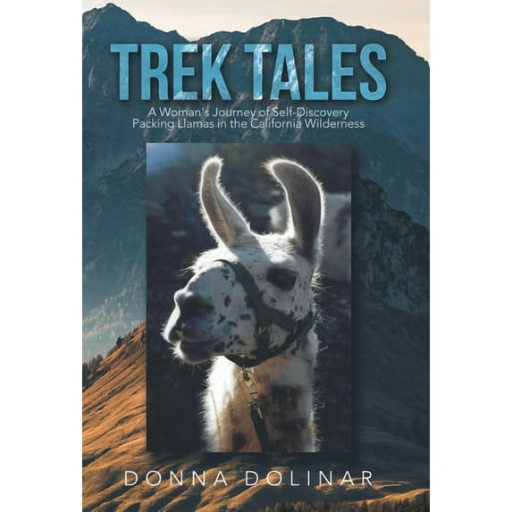 Trek Tales : A Woman's Journey of Self-discovery Packing Llamas in the California Wilderness