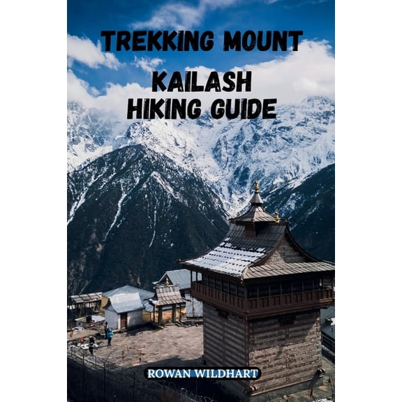 Trek the World: Essential Hiking Guide Trekking Mount Kailash Hiking Guide: The Complete 2025-2026 Tibet Hiking and Pilgrimage Guide to Kailash Kora and Lake M, Book 17, (Paperback)