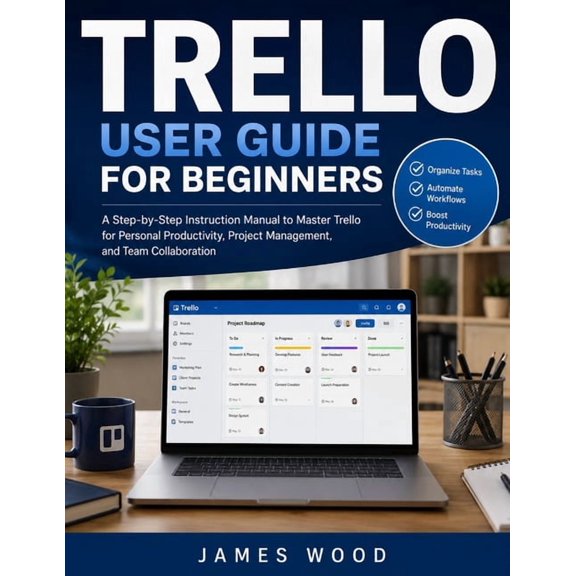 Trello User Guide For Beginners 2026: A Practical Step-by-Step Handbook to Organize Projects, Manage Tasks, Collaborate , (Paperback)