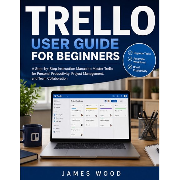 Trello User Guide For Beginners 2026: A Practical Step-by-Step Handbook to Organize Projects, Manage Tasks, Collaborate , (Paperback)